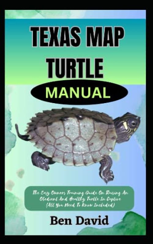 TEXAS MAP TURTLE MANUAL: The Easy Owners Training Guide On Raising An Obedient And Healthy Turtle In Captive (All You Need To Know Included)