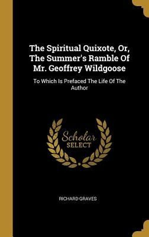 The Spiritual Quixote, Or, The Summer's Ramble Of Mr. Geoffrey Wildgoose: To Which Is Prefaced The Life Of The Author