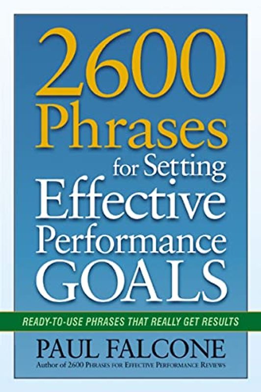 2600 Phrases for Setting Effective Performance Goals: Ready-to-Use Phrases That Really Get Results