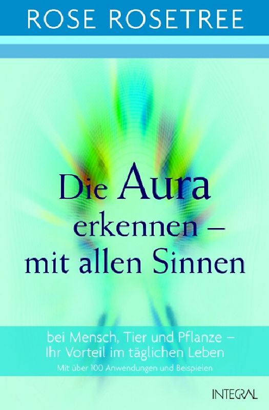 Die Aura erkennen - mit allen Sinnen. bei Mensch, Tier und Pflanze - Ihr Vorteil im täglichen Leben