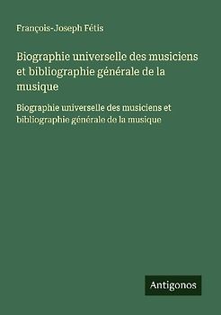 Biographie universelle des musiciens et bibliographie générale de la musique
