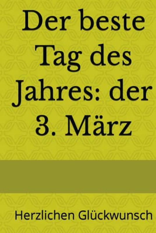 Der beste Tag des Jahres: der 3. März: Herzlichen Glückwunsch (Dein Tag! Herzlichen Glückwunsch zum Geburtstag)