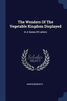 The Wonders Of The Vegetable Kingdom Displayed