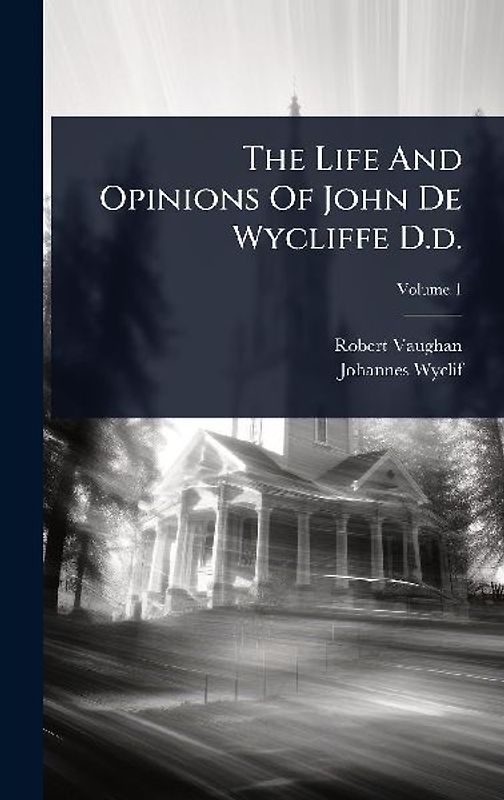 The Life And Opinions Of John De Wycliffe D.d.