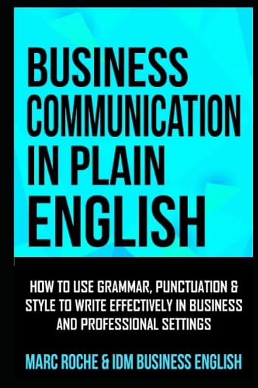 Business Communication in Plain English: How to Use Grammar, Punctuation & Style to Communicate Effectively in Business and Professional Settings: ... Writing, Communication & Etiquette, Band 4)