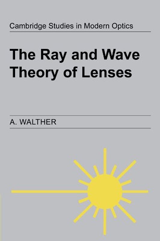The Ray and Wave Theory of Lenses (Cambridge Studies in Modern Optics) - A. Walther