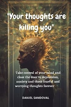 "Your thoughts are killing you": Take control of your mind and close the door to depression, anxiety and those fearful and worrying thoughts forever.