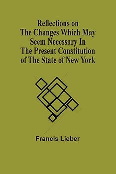 Reflections On The Changes Which May Seem Necessary In The Present Constitution Of The State Of New York