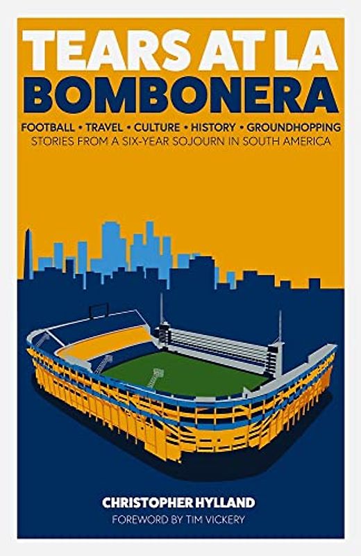 Tears at La Bombonera: Football, Travel, Culture, History, Groundhopping: Stories from a Six-year Sojourn in South America