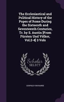 The Ecclesiastical and Political History of the Popes of Rome During the Sixteenth and Seventeenth Centuries, Tr. by S. Austin [From Fürsten Und Völke