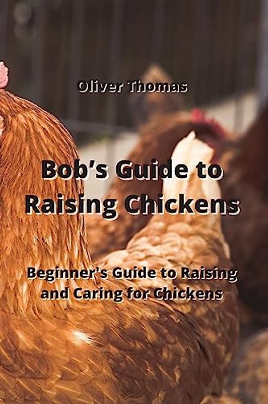Bob's Guide to Raising Chickens: Beginner's Guide to Raising and Caring for Chickens