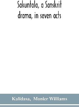 Sakuntala, a Sanskrit drama, in seven acts; the Deva-Nagari recension of the Text, Notes, Critical and Explanatory