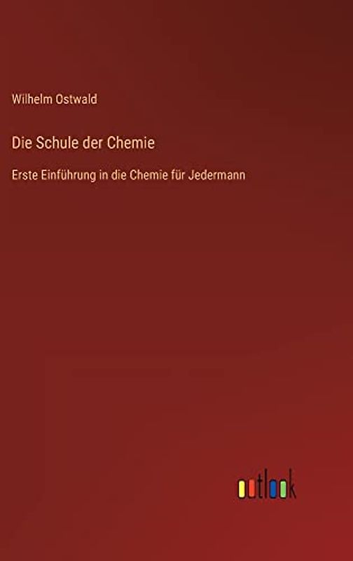 Die Schule der Chemie: Erste Einführung in die Chemie für Jedermann