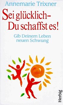 Sei glücklich - Du schaffst es!. Gib Deinem Leben neuen Schwung