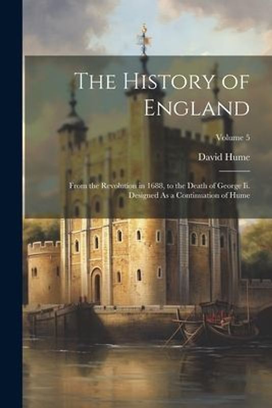The History of England: From the Revolution in 1688, to the Death of George Ii. Designed As a Continuation of Hume; Volume 5