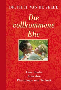 Die vollkommene Ehe. Eine Studie über ihre Physiologie und Technik