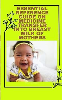 Essential reference guide on medicine transfer into breast milk of mothers: Breastfeeding and maternal illness management,Breastfeeding while on chronic meds,Breastfeeding guidebook