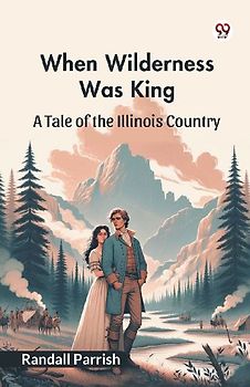 When Wilderness Was King A Tale of the Illinois Country