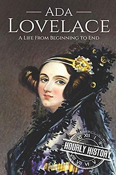 Ada Lovelace: A Life from Beginning to End (Biographies of Women in History)