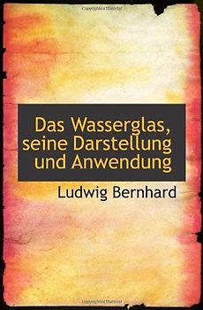 Das Wasserglas, seine Darstellung und Anwendung - Bernhard, Ludwig