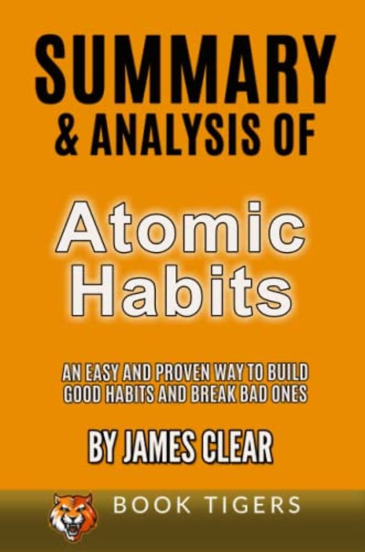 Summary and Analysis of Atomic Habits: An Easy and Proven Way to Build Good Habits and Break Bad Ones by James Clear