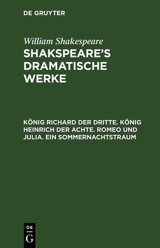 William Shakespeare: Shakspeare’s dramatische Werke / König Richard der Dritte. König Heinrich der Achte. Romeo und Julia. Ein Sommernachtstraum