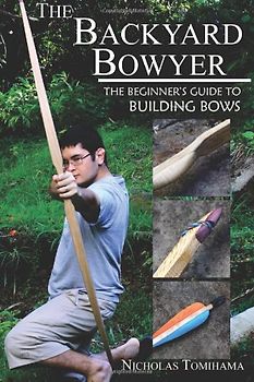 The Backyard Bowyer: The Beginner's Guide to Building Bows