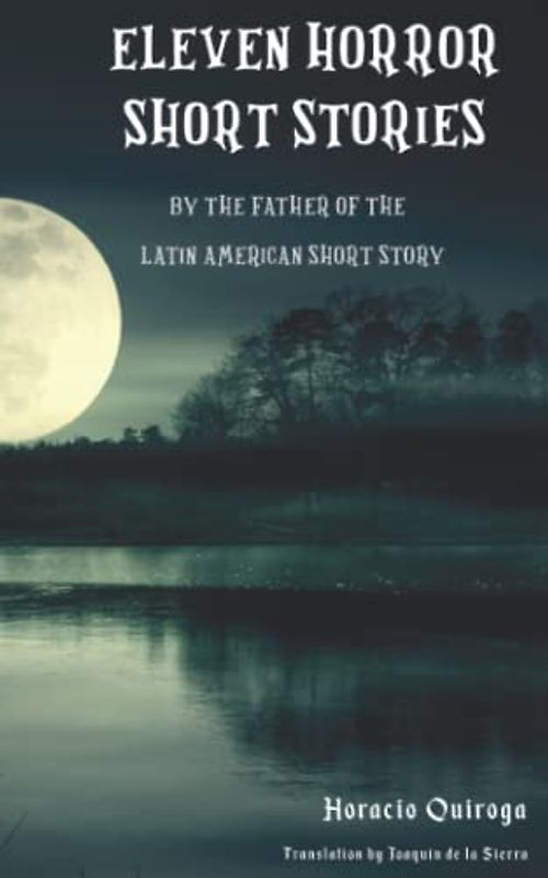 Eleven Horror Short Stories: Horror Stories by Horacio Quiroga, The Father of the Latin American Short Story