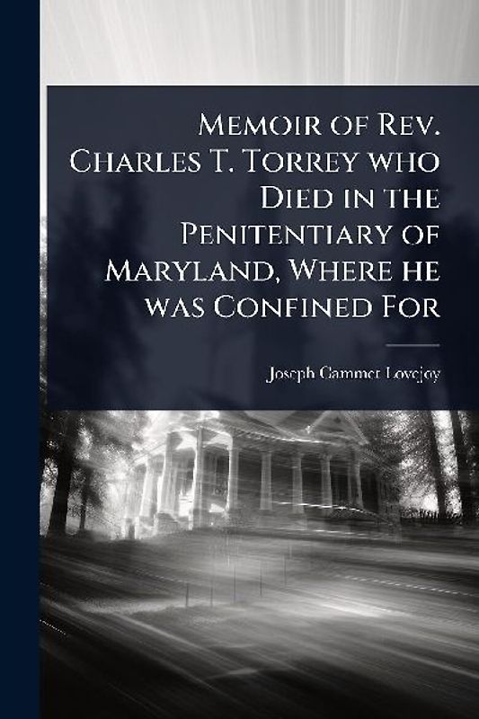 Memoir of Rev. Charles T. Torrey who Died in the Penitentiary of Maryland, Where he was Confined For