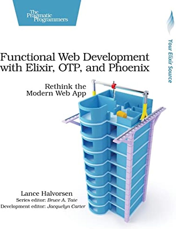 Functional Web Development With Elixir, OTP, and Phoenix: Rethink the Modern Web App