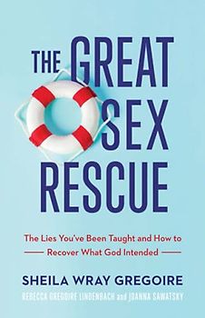 Great Sex Rescue: The Lies You've Been Taught and How to Recover What God Intended