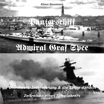 >>Panzerschiff Admiral Graf Spee<<Dienstzeit, Internierung &amp; die Jahre danach-Zeitreisen eines Speefahrers