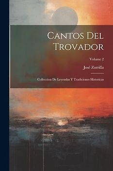 Cantos Del Trovador: Colleccion De Leyendas Y Tradiciones Historicas; Volume 2