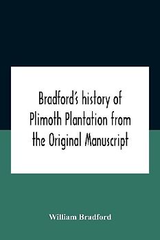 Bradford'S History Of Plimoth Plantation From The Original Manuscript With A Report Of The Proceedings Incident To The Return Of The Return Of The Manuscript To Massachusetts.
