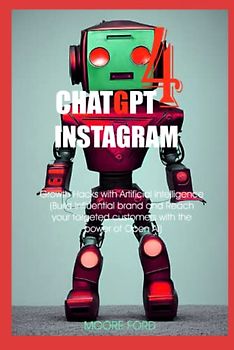 ChatGPT 4 Instagram: Growth Hacks with Artificial intelligence (Building Influential brand and Reach your targeted customers with the power of Open ... RISE OF AI INTERNET ENTREPRENEURS ), Band 3)