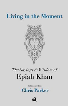 Living in the Moment: The Sayings & Wisdom of Epiah Khan