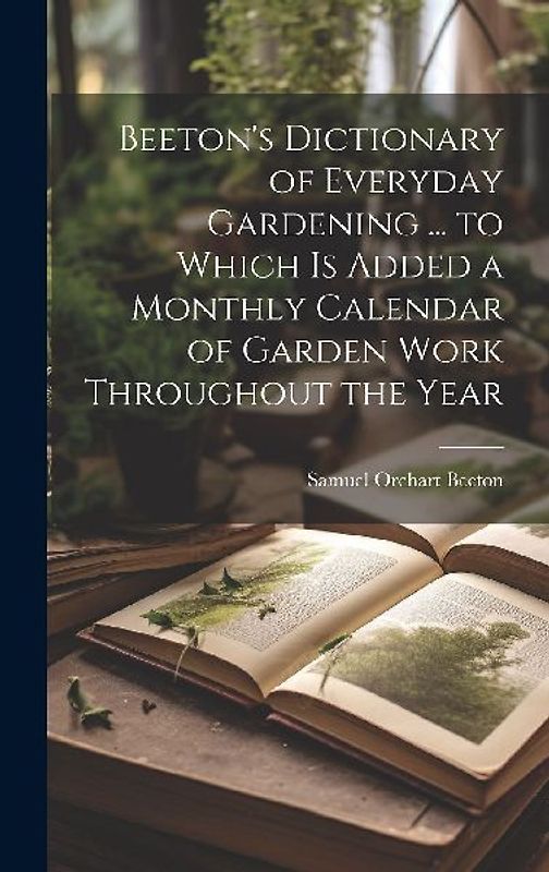 Beeton's Dictionary of Everyday Gardening ... to Which is Added a Monthly Calendar of Garden Work Throughout the Year