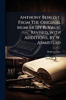 Anthony Benezet, From The Original Memoir [by R. Vaux] Revised, With Additions, By W. Armistead