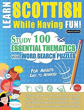 LEARN SCOTTISH WHILE HAVING FUN! - FOR ADULTS: EASY TO ADVANCED - STUDY 100 ESSENTIAL THEMATICS WITH WORD SEARCH PUZZLES - VOL.1 - Uncover How to ... Skills Actively! - A Fun Vocabulary Builder.