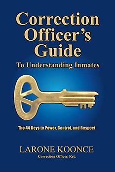 Correction Officer's Guide to Understanding Inmates: The 44 Keys to Power, Control, and Respect