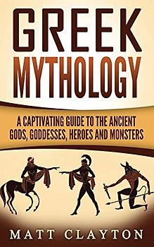 Greek Mythology: A Captivating Guide to the Ancient Gods, Goddesses, Heroes and Monsters (Norse Mythology - Egyptian Mythology - Greek Mythology, Band 3)