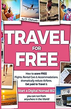 TRAVEL for FREE: How to score FREE Flights, Rental Cars & Accommodations, Dramatically reduce Airfares, Get paid to Travel & Start a Digital Nomad ... in the world! (Travel Smart Series, Band 1)