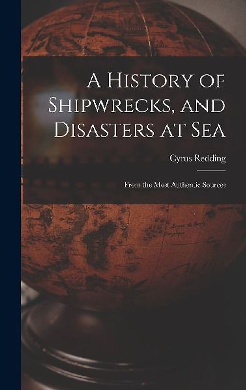 A History of Shipwrecks, and Disasters at Sea: From the Most Authentic Sources