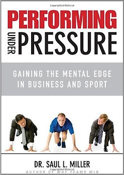 Performing Under Pressure: Gaining the Mental Edge in Business and Sport - Saul L. Miller