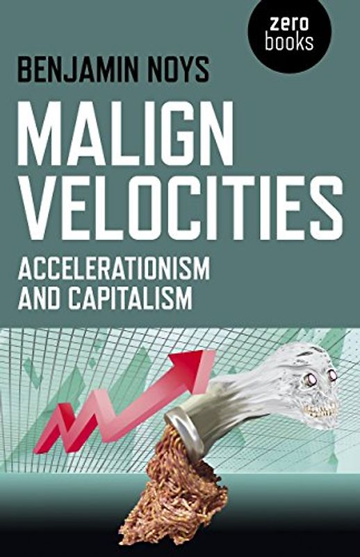 Malign Velocities: Accelerationism and Capitalism - Noys, Benjamin