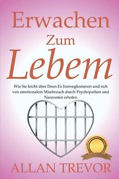 Erwachen zum Leben: Wie Sie leicht über Ihren Ex hinwegkommen und sich von emotionalem Missbrauch durch Psychopathen und Narzissten erholen ... abhängigkeit, eifersucht überwinden, Band 2)