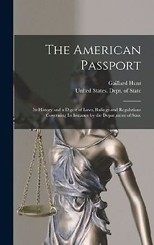 The American Passport: Its History and a Digest of Laws, Rulings and Regulations Governing Its Issuance by the Department of State