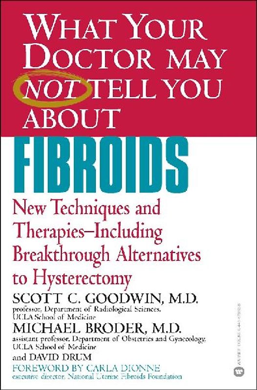 What Your Doctor May Not Tell You About(TM) Fibroids: New Techniques and Therapies-Including Breakthrough Alternatives to Hysterectomy - Scott C. Goodwin