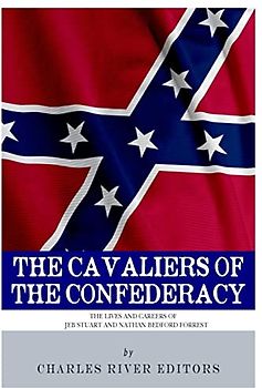 The Cavaliers of the Confederacy: The Lives and Careers of JEB Stuart and Nathan Bedford Forrest