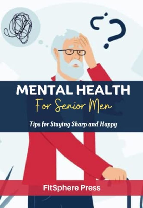 MENTAL HEALTH FOR SENIOR MEN: Tips for Staying Sharp and Happy (Senior Men's Health and Wellness Guide, Band 3)